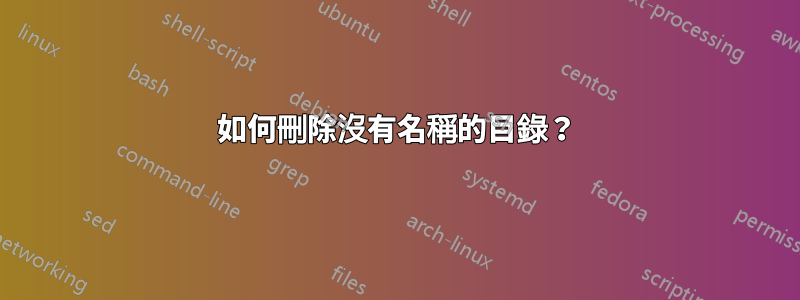 如何刪除沒有名稱的目錄？