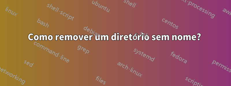 Como remover um diretório sem nome?