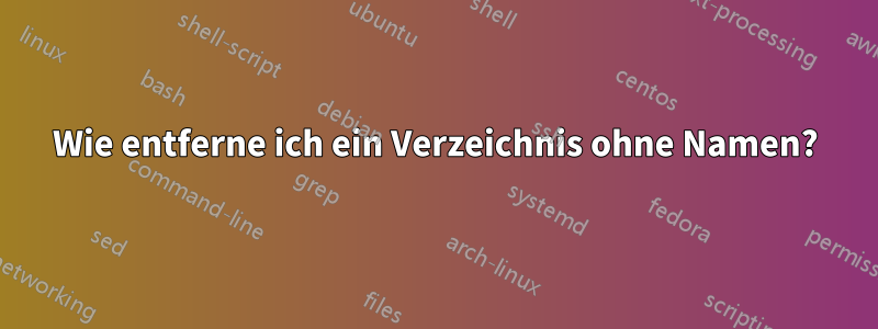 Wie entferne ich ein Verzeichnis ohne Namen?