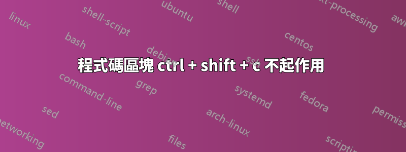 程式碼區塊 ctrl + shift + c 不起作用