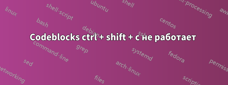 Codeblocks ctrl + shift + c не работает