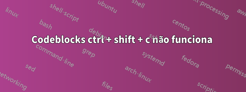 Codeblocks ctrl + shift + c não funciona