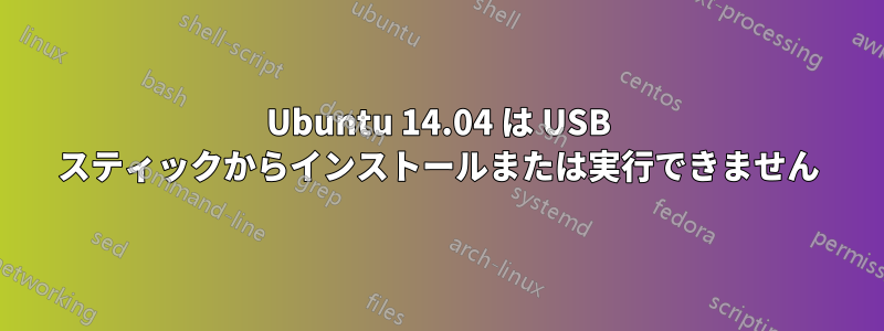 Ubuntu 14.04 は USB スティックからインストールまたは実行できません