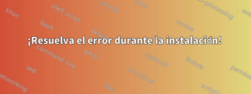 ¡Resuelva el error durante la instalación!