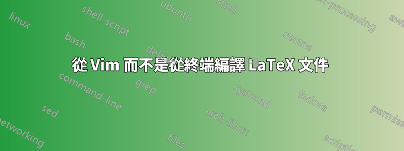 從 Vim 而不是從終端編譯 LaTeX 文件