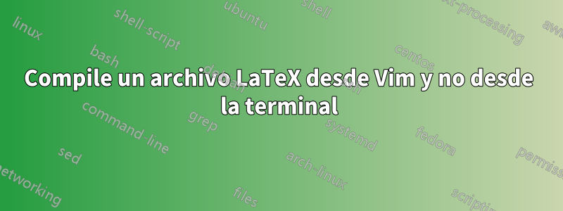 Compile un archivo LaTeX desde Vim y no desde la terminal