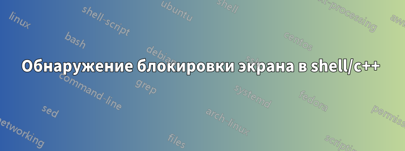 Обнаружение блокировки экрана в shell/c++