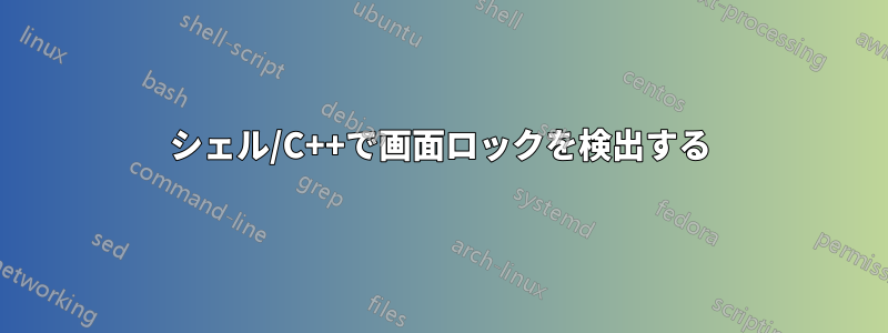 シェル/C++で画面ロックを検出する