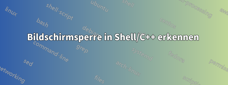 Bildschirmsperre in Shell/C++ erkennen