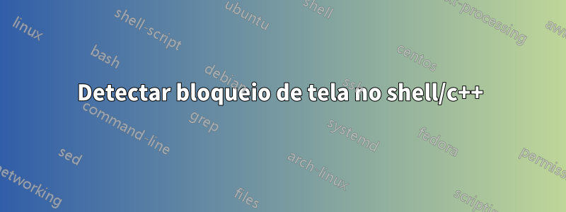 Detectar bloqueio de tela no shell/c++