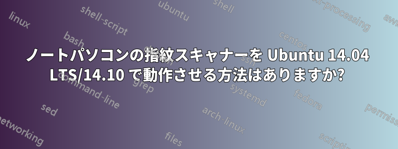 ノートパソコンの指紋スキャナーを Ubuntu 14.04 LTS/14.10 で動作させる方法はありますか?