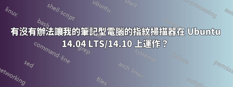 有沒有辦法讓我的筆記型電腦的指紋掃描器在 Ubuntu 14.04 LTS/14.10 上運作？