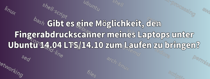 Gibt es eine Möglichkeit, den Fingerabdruckscanner meines Laptops unter Ubuntu 14.04 LTS/14.10 zum Laufen zu bringen?