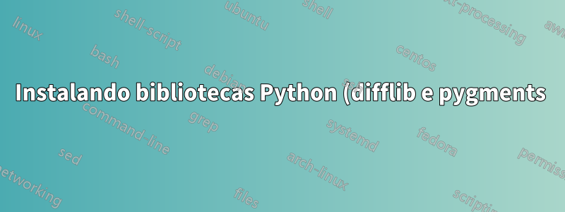 Instalando bibliotecas Python (difflib e pygments)