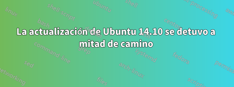 La actualización de Ubuntu 14.10 se detuvo a mitad de camino