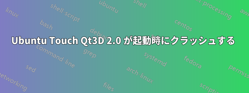 Ubuntu Touch Qt3D 2.0 が起動時にクラッシュする