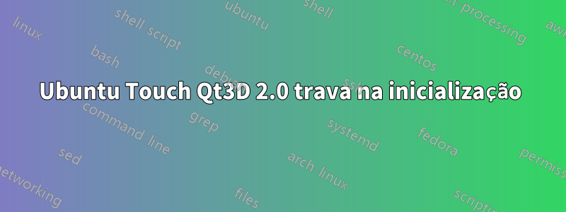 Ubuntu Touch Qt3D 2.0 trava na inicialização