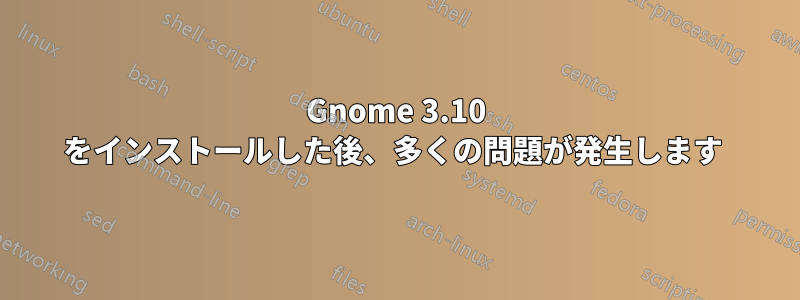 Gnome 3.10 をインストールした後、多くの問題が発生します 