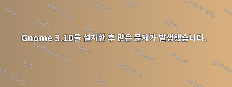 Gnome 3.10을 설치한 후 많은 문제가 발생했습니다. 