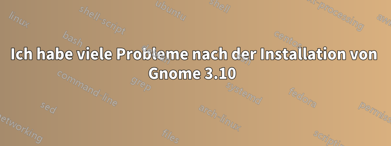 Ich habe viele Probleme nach der Installation von Gnome 3.10 