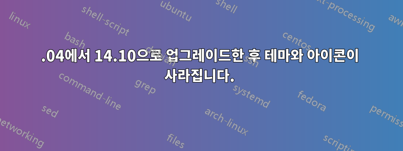 14.04에서 14.10으로 업그레이드한 후 테마와 아이콘이 사라집니다.