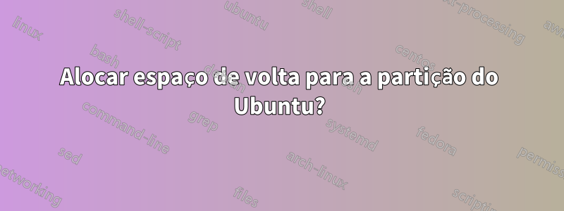 Alocar espaço de volta para a partição do Ubuntu?