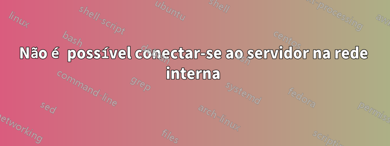 Não é possível conectar-se ao servidor na rede interna