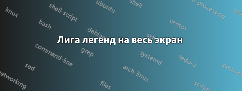 Лига легенд на весь экран