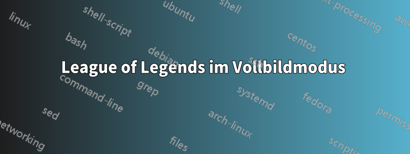 League of Legends im Vollbildmodus