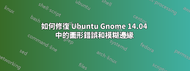 如何修復 Ubuntu Gnome 14.04 中的圖形錯誤和模糊邊緣