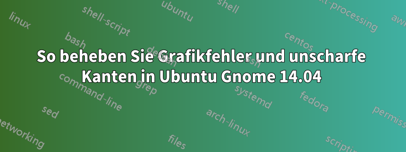 So beheben Sie Grafikfehler und unscharfe Kanten in Ubuntu Gnome 14.04