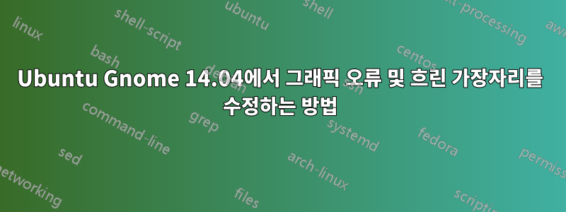 Ubuntu Gnome 14.04에서 그래픽 오류 및 흐린 가장자리를 수정하는 방법