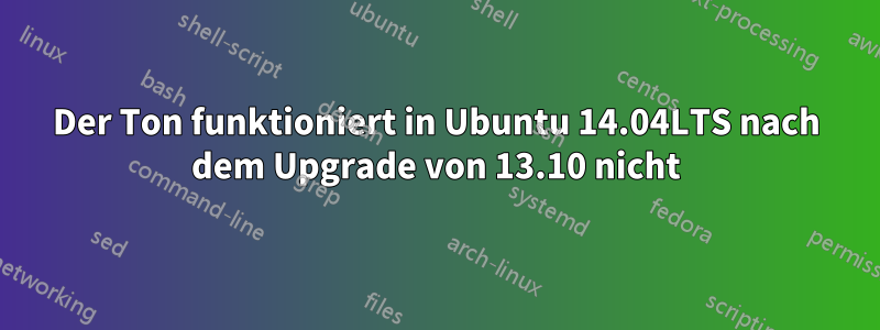 Der Ton funktioniert in Ubuntu 14.04LTS nach dem Upgrade von 13.10 nicht