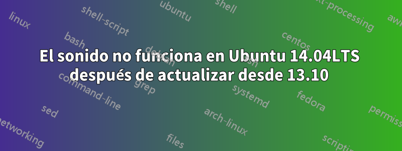 El sonido no funciona en Ubuntu 14.04LTS después de actualizar desde 13.10