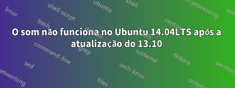 O som não funciona no Ubuntu 14.04LTS após a atualização do 13.10