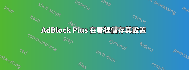 AdBlock Plus 在哪裡儲存其設置