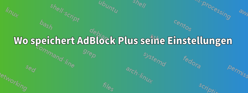 Wo speichert AdBlock Plus seine Einstellungen