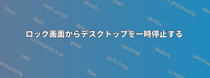 ロック画面からデスクトップを一時停止する