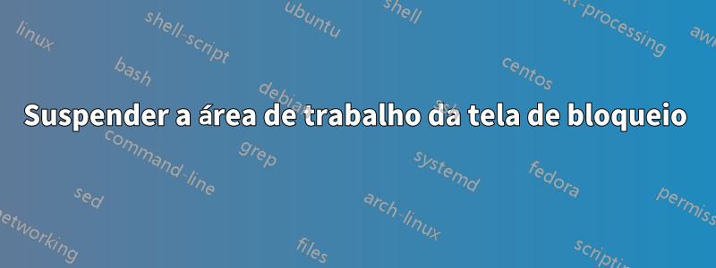 Suspender a área de trabalho da tela de bloqueio