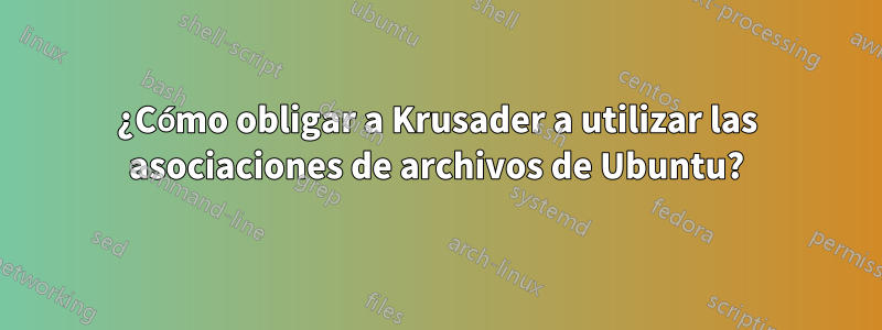 ¿Cómo obligar a Krusader a utilizar las asociaciones de archivos de Ubuntu?