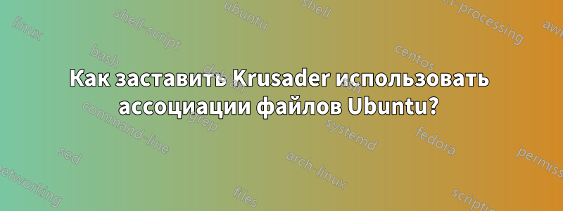 Как заставить Krusader использовать ассоциации файлов Ubuntu?