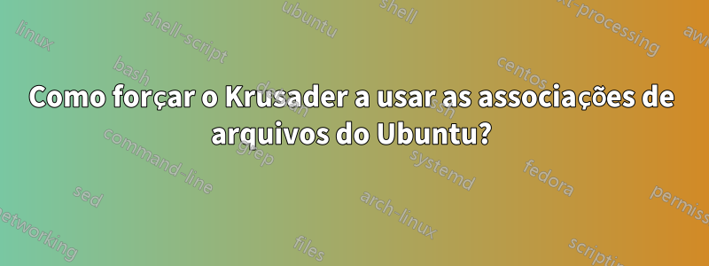 Como forçar o Krusader a usar as associações de arquivos do Ubuntu?