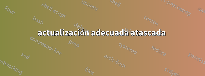 actualización adecuada atascada