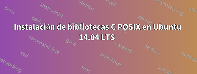 Instalación de bibliotecas C POSIX en Ubuntu 14.04 LTS 