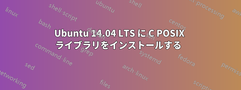 Ubuntu 14.04 LTS に C POSIX ライブラリをインストールする 