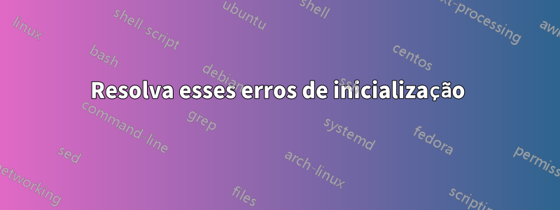 Resolva esses erros de inicialização