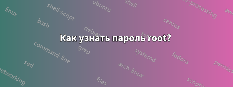 Как узнать пароль root?