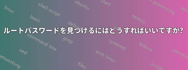 ルートパスワードを見つけるにはどうすればいいですか?