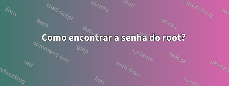 Como encontrar a senha do root?