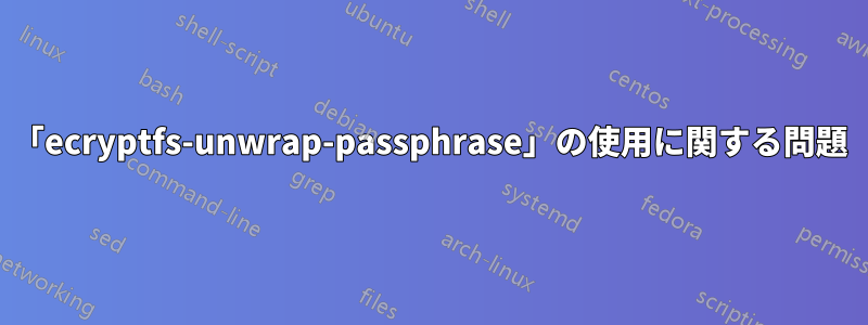 「ecryptfs-unwrap-passphrase」の使用に関する問題